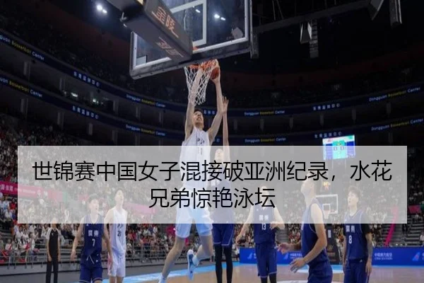世锦赛中国女子混接破亚洲纪录，水花兄弟惊艳泳坛
