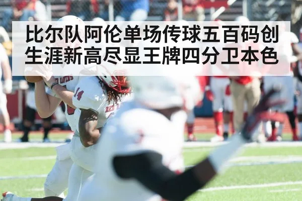 比尔队阿伦单场传球五百码创生涯新高尽显王牌四分卫本色