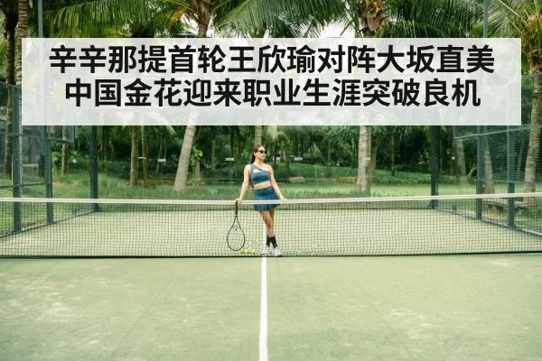 辛辛那提首轮王欣瑜对阵大坂直美 中国金花迎来职业生涯突破良机