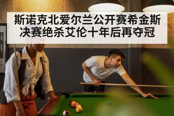 斯诺克北爱尔兰公开赛希金斯决赛绝杀艾伦十年后再夺冠