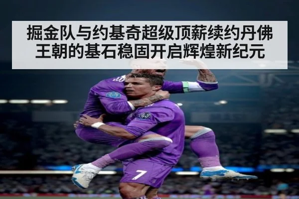 掘金队与约基奇超级顶薪续约丹佛王朝的基石稳固开启辉煌新纪元